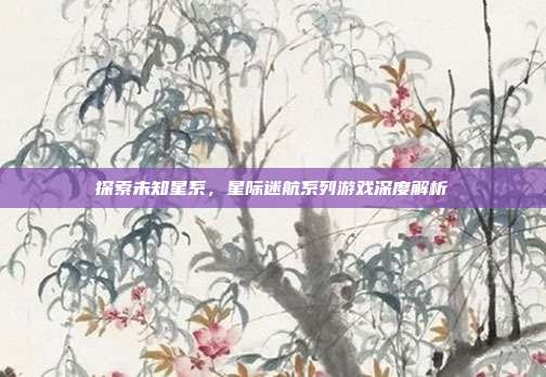 探索未知星系,星际迷航系列游戏深度解析-第1张图片-速奇网 探索未知星系,星际迷航系列游戏深度解析-第1张图片-速奇网