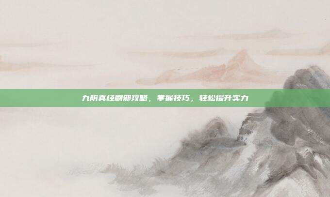 九阴真经刷邪攻略,掌握技巧,轻松提升实力-第1张图片-速奇网 九阴真经刷邪攻略,掌握技巧,轻松提升实力-第1张图片-速奇网