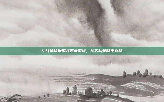 斗战神狩猎模式深度解析,技巧与策略全攻略-第1张图片-速奇网 斗战神狩猎模式深度解析,技巧与策略全攻略-第1张图片-速奇网