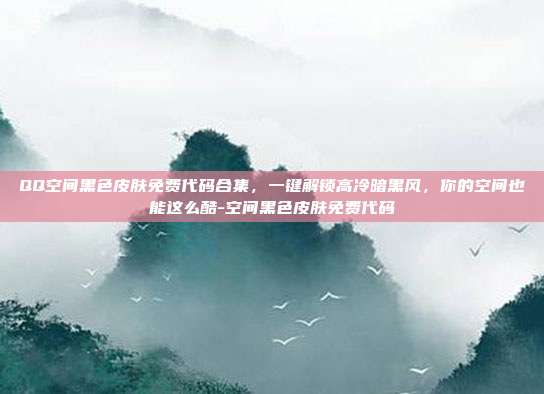QQ空间黑色皮肤免费代码合集，一键解锁高冷暗黑风，你的空间也能这么酷-空间黑色皮肤免费代码-第1张图片-速奇网