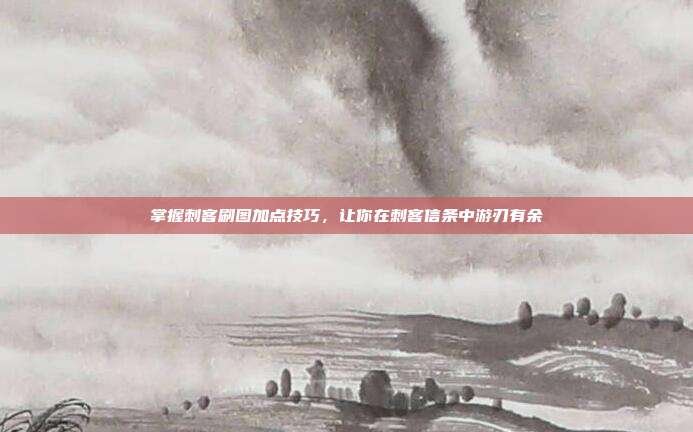 掌握刺客刷图加点技巧,让你在刺客信条中游刃有余-第1张图片-速奇网 掌握刺客刷图加点技巧,让你在刺客信条中游刃有余-第1张图片-速奇网