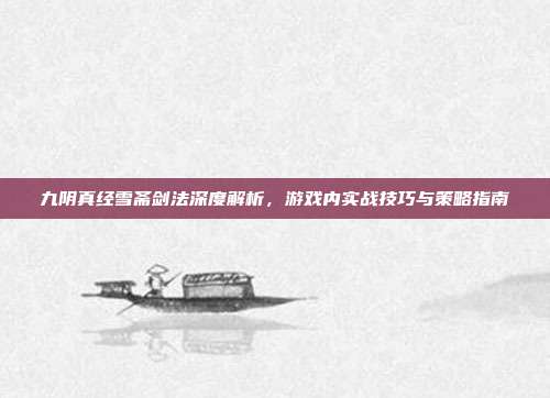 九阴真经雪斋剑法深度解析,游戏内实战技巧与策略指南-第1张图片-速奇网 九阴真经雪斋剑法深度解析,游戏内实战技巧与策略指南-第1张图片-速奇网