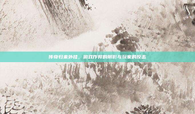 传奇归来外挂,游戏作弊的阴影与玩家的反击-第1张图片-速奇网 传奇归来外挂,游戏作弊的阴影与玩家的反击-第1张图片-速奇网