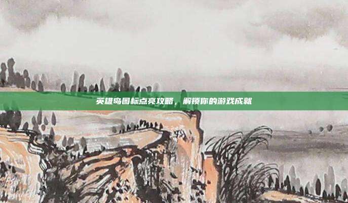 英雄岛图标点亮攻略,解锁你的游戏成就-第1张图片-速奇网 英雄岛图标点亮攻略,解锁你的游戏成就-第1张图片-速奇网