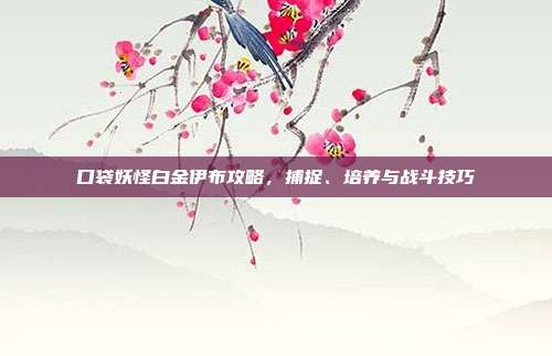 口袋妖怪白金伊布攻略,捕捉、培养与战斗技巧-第1张图片-速奇网 口袋妖怪白金伊布攻略,捕捉、培养与战斗技巧-第1张图片-速奇网