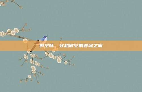 时空杯，穿越时空的冒险之旅-第1张图片-速奇网