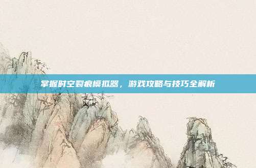 掌握时空裂痕模拟器,游戏攻略与技巧全解析-第1张图片-速奇网 掌握时空裂痕模拟器,游戏攻略与技巧全解析-第1张图片-速奇网