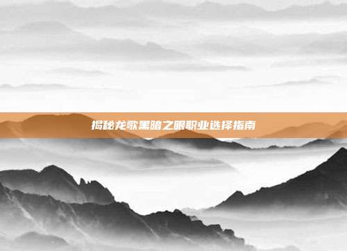 揭秘龙歌黑暗之眼职业选择指南-第1张图片-速奇网 揭秘龙歌黑暗之眼职业选择指南-第1张图片-速奇网