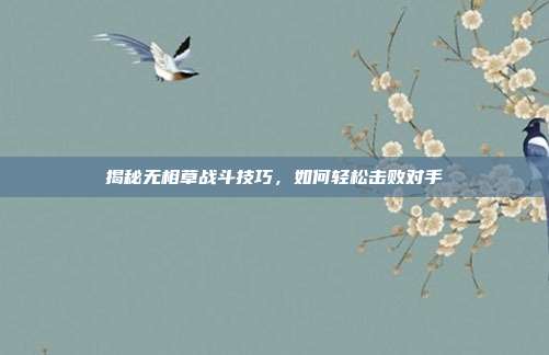 揭秘无相草战斗技巧,如何轻松击败对手-第1张图片-速奇网 揭秘无相草战斗技巧,如何轻松击败对手-第1张图片-速奇网