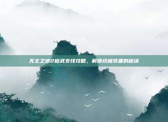 无主之地2橙武支线攻略，解锁终极装备的秘诀-第1张图片-速奇网