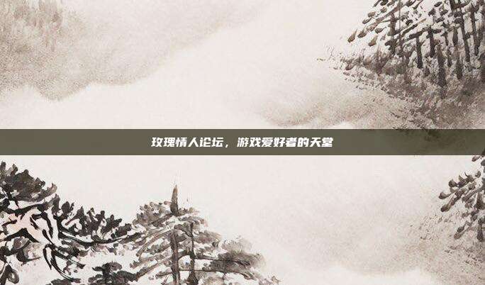 玫瑰情人论坛,游戏爱好者的天堂-第1张图片-速奇网 玫瑰情人论坛,游戏爱好者的天堂-第1张图片-速奇网