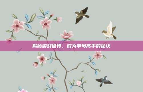 揭秘游戏世界,成为字母高手的秘诀-第1张图片-速奇网 揭秘游戏世界,成为字母高手的秘诀-第1张图片-速奇网