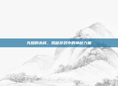 先知的木杯，揭秘游戏中的神秘力量-第1张图片-速奇网
