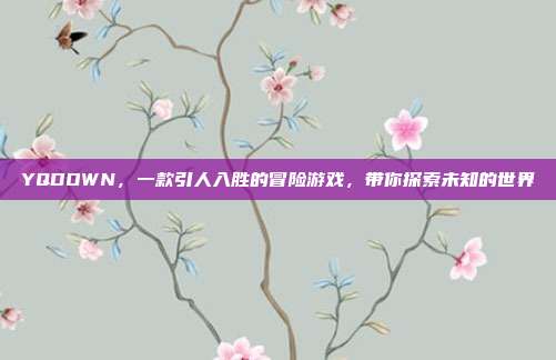YQDOWN,一款引人入胜的冒险游戏,带你探索未知的世界-第1张图片-速奇网 YQDOWN,一款引人入胜的冒险游戏,带你探索未知的世界-第1张图片-速奇网