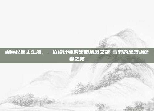 当魔杖遇上生活,一位设计师的黑暗治愈之旅-雪莉的黑暗治愈者之杖-第1张图片-速奇网 当魔杖遇上生活,一位设计师的黑暗治愈之旅-雪莉的黑暗治愈者之杖-第1张图片-速奇网