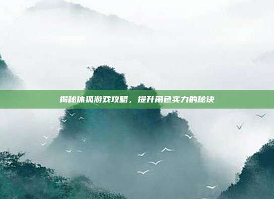 揭秘休狐游戏攻略,提升角色实力的秘诀-第1张图片-速奇网 揭秘休狐游戏攻略,提升角色实力的秘诀-第1张图片-速奇网
