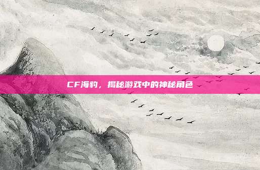 CF海豹,揭秘游戏中的神秘角色-第1张图片-速奇网 CF海豹,揭秘游戏中的神秘角色-第1张图片-速奇网
