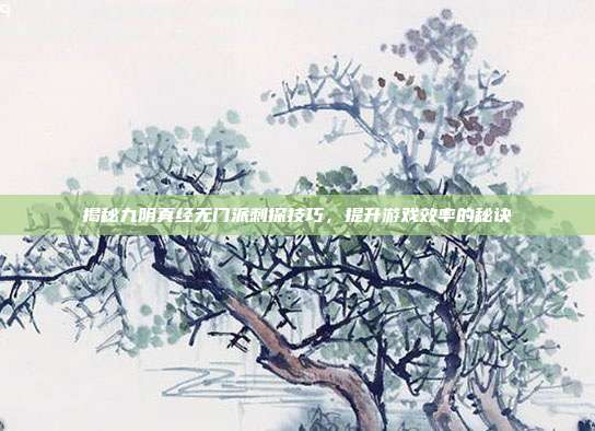 揭秘九阴真经无门派刺探技巧,提升游戏效率的秘诀-第1张图片-速奇网 揭秘九阴真经无门派刺探技巧,提升游戏效率的秘诀-第1张图片-速奇网
