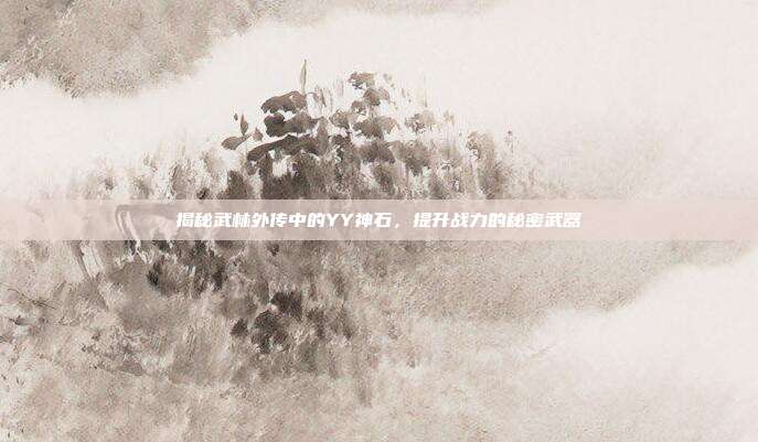 揭秘武林外传中的YY神石,提升战力的秘密武器-第1张图片-速奇网 揭秘武林外传中的YY神石,提升战力的秘密武器-第1张图片-速奇网