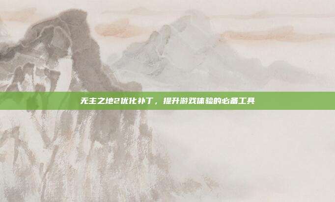 无主之地2优化补丁,提升游戏体验的必备工具-第1张图片-速奇网 无主之地2优化补丁,提升游戏体验的必备工具-第1张图片-速奇网