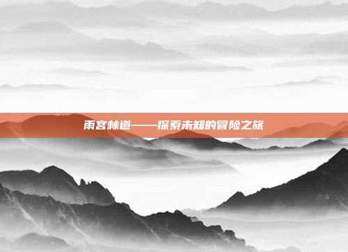 雨宫林道——探索未知的冒险之旅-第1张图片-速奇网 雨宫林道——探索未知的冒险之旅-第1张图片-速奇网