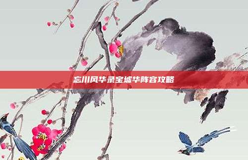 忘川风华录宝墟华阵容攻略-第1张图片-速奇网 忘川风华录宝墟华阵容攻略-第1张图片-速奇网