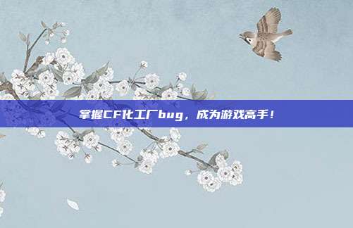 掌握CF化工厂bug,成为游戏高手!-第1张图片-速奇网 掌握CF化工厂bug,成为游戏高手!-第1张图片-速奇网