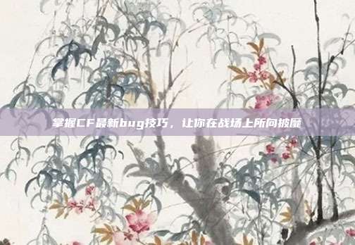 掌握CF最新bug技巧,让你在战场上所向披靡-第1张图片-速奇网 掌握CF最新bug技巧,让你在战场上所向披靡-第1张图片-速奇网