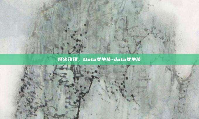 烽火玫瑰,Dota女生传-dota女生传-第1张图片-速奇网 烽火玫瑰,Dota女生传-dota女生传-第1张图片-速奇网