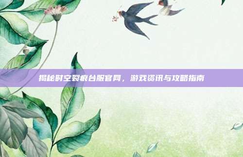 揭秘时空裂痕台服官网，游戏资讯与攻略指南-第1张图片-速奇网