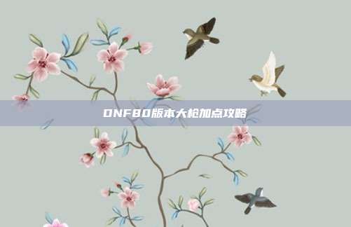 DNF80版本大枪加点攻略-第1张图片-速奇网