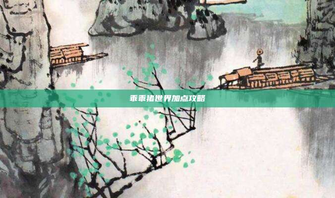 乖乖猪世界加点攻略-第1张图片-速奇网