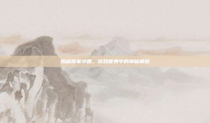 揭秘南家小唯，游戏世界中的神秘角色-第1张图片-速奇网