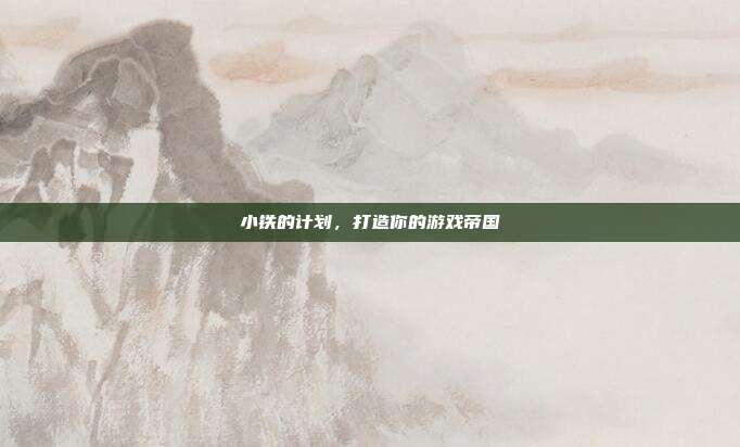 小铁的计划,打造你的游戏帝国-第1张图片-速奇网 小铁的计划,打造你的游戏帝国-第1张图片-速奇网
