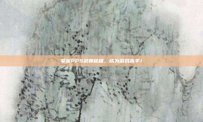 掌握PPS武尊秘籍,成为游戏高手!-第1张图片-速奇网 掌握PPS武尊秘籍,成为游戏高手!-第1张图片-速奇网
