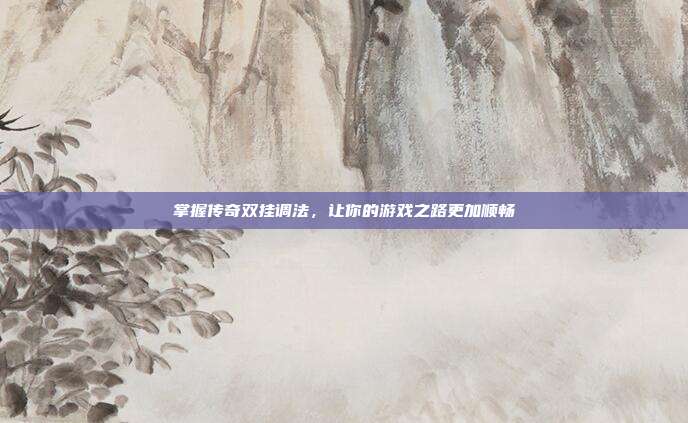掌握传奇双挂调法,让你的游戏之路更加顺畅-第1张图片-速奇网 掌握传奇双挂调法,让你的游戏之路更加顺畅-第1张图片-速奇网