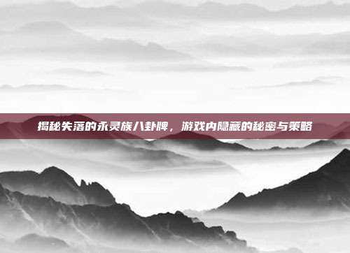 揭秘失落的永灵族八卦牌,游戏内隐藏的秘密与策略-第1张图片-速奇网 揭秘失落的永灵族八卦牌,游戏内隐藏的秘密与策略-第1张图片-速奇网