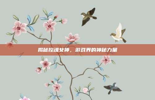 揭秘控魂女神,游戏界的神秘力量-第1张图片-速奇网 揭秘控魂女神,游戏界的神秘力量-第1张图片-速奇网