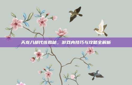 天龙八部代练揭秘,游戏内技巧与攻略全解析-第1张图片-速奇网 天龙八部代练揭秘,游戏内技巧与攻略全解析-第1张图片-速奇网
