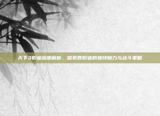 天下3职业深度解析,探索各职业的独特魅力与战斗策略-第1张图片-速奇网 天下3职业深度解析,探索各职业的独特魅力与战斗策略-第1张图片-速奇网
