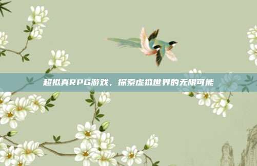 超拟真RPG游戏,探索虚拟世界的无限可能-第1张图片-速奇网 超拟真RPG游戏,探索虚拟世界的无限可能-第1张图片-速奇网