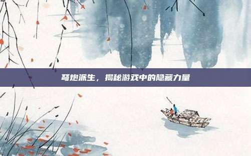 弩炮派生，揭秘游戏中的隐藏力量-第1张图片-速奇网