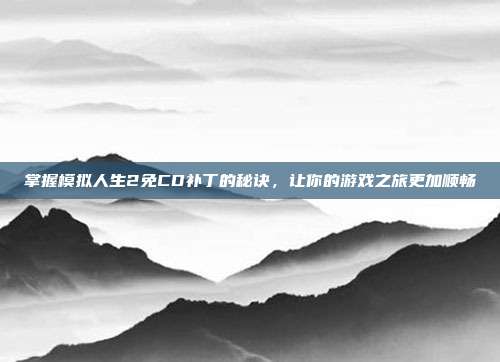 掌握模拟人生2免CD补丁的秘诀,让你的游戏之旅更加顺畅-第1张图片-速奇网 掌握模拟人生2免CD补丁的秘诀,让你的游戏之旅更加顺畅-第1张图片-速奇网