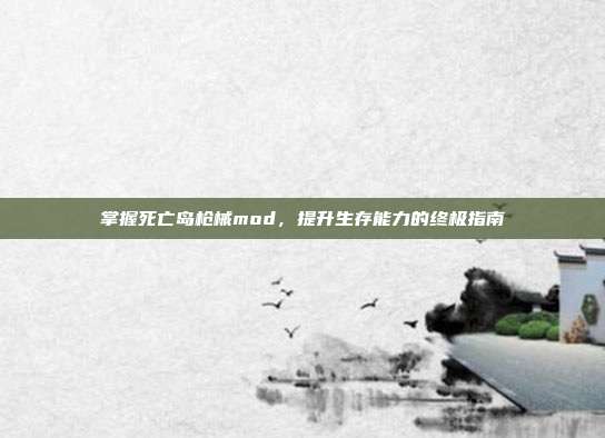 掌握死亡岛枪械mod,提升生存能力的终极指南-第1张图片-速奇网 掌握死亡岛枪械mod,提升生存能力的终极指南-第1张图片-速奇网