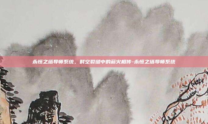永恒之塔导师系统，时空裂缝中的薪火相传-永恒之塔导师系统-第1张图片-速奇网