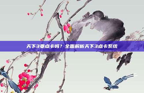 天下3要点卡吗？全面解析天下3点卡系统-第1张图片-速奇网