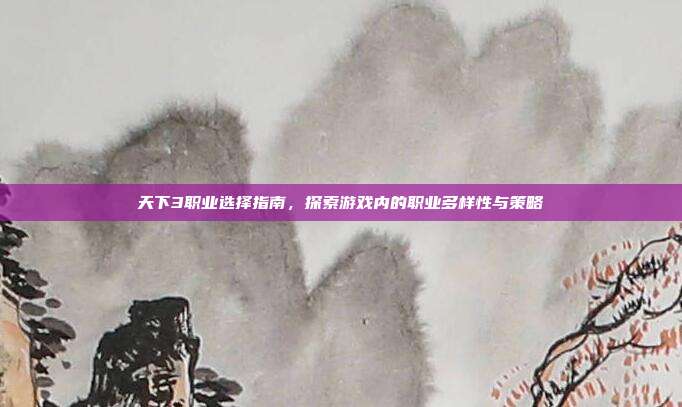 天下3职业选择指南,探索游戏内的职业多样性与策略-第1张图片-速奇网 天下3职业选择指南,探索游戏内的职业多样性与策略-第1张图片-速奇网