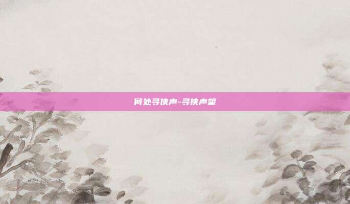 何处寻侠声-寻侠声望-第1张图片-速奇网
