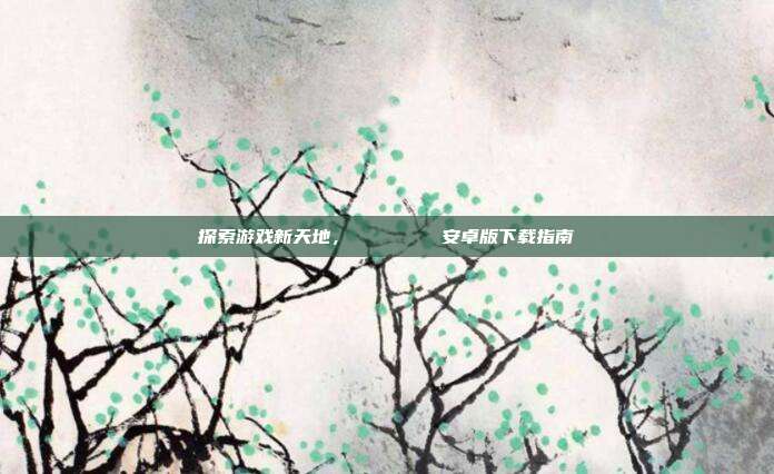 探索游戏新天地,じゅぎょうさんかん安卓版下载指南-第1张图片-速奇网 探索游戏新天地,じゅぎょうさんかん安卓版下载指南-第1张图片-速奇网