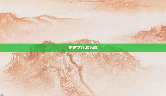 逆袭之谷怎么刷-第1张图片-速奇网 逆袭之谷怎么刷-第1张图片-速奇网
